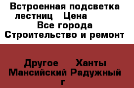Встроенная подсветка лестниц › Цена ­ 990 - Все города Строительство и ремонт » Другое   . Ханты-Мансийский,Радужный г.